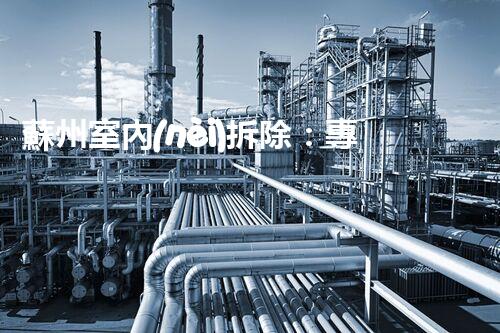 蘇州室內(nèi)拆除：專業(yè)高效，安全環(huán)保一站式服務(wù)